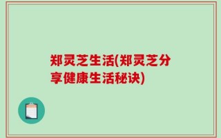 郑灵芝生活(郑灵芝分享健康生活秘诀)