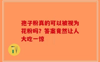 孢子粉真的可以被视为花粉吗？答案竟然让人大吃一惊