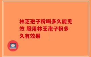 林芝孢子粉喝多久能见效 服用林芝孢子粉多久有效果