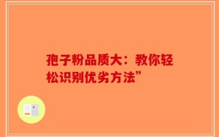 孢子粉品质大：教你轻松识别优劣方法”