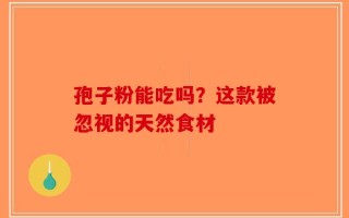 孢子粉能吃吗？这款被忽视的天然食材