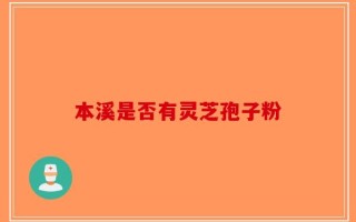 本溪是否有灵芝孢子粉