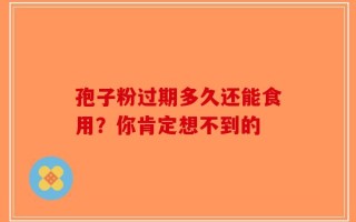 孢子粉过期多久还能食用？你肯定想不到的