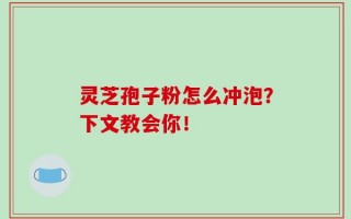 灵芝孢子粉怎么冲泡？下文教会你！