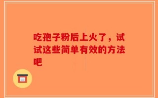 吃孢子粉后上火了，试试这些简单有效的方法吧