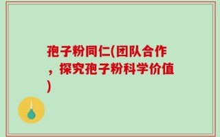 孢子粉同仁(团队合作，探究孢子粉科学价值)