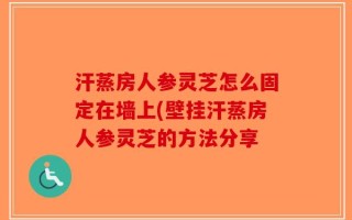 汗蒸房人参灵芝怎么固定在墙上(壁挂汗蒸房人参灵芝的方法分享