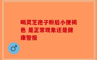 喝灵芝孢子粉后小便褐色 是正常现象还是健康警报