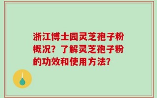 浙江博士园灵芝孢子粉概况？了解灵芝孢子粉的功效和使用方法？