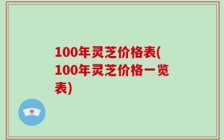 100年灵芝价格表(100年灵芝价格一览表)