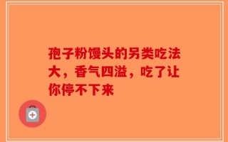 孢子粉馒头的另类吃法大，香气四溢，吃了让你停不下来
