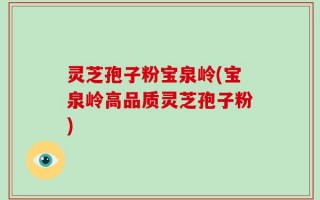灵芝孢子粉宝泉岭(宝泉岭高品质灵芝孢子粉)