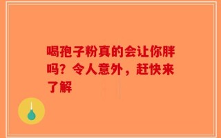 喝孢子粉真的会让你胖吗？令人意外，赶快来了解