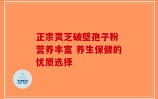 正宗灵芝破壁孢子粉 营养丰富 养生保健的优质选择