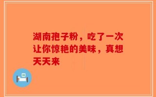 湖南孢子粉，吃了一次让你惊艳的美味，真想天天来