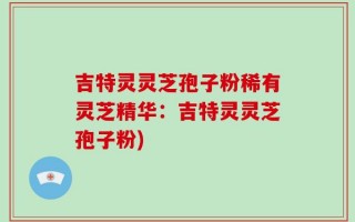 吉特灵灵芝孢子粉稀有灵芝精华：吉特灵灵芝孢子粉)