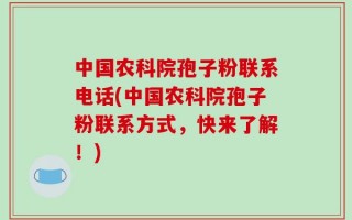 中国农科院孢子粉联系电话(中国农科院孢子粉联系方式，快来了解！)