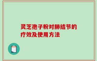 灵芝孢子粉对肺结节的疗效及使用方法