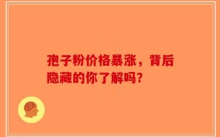 孢子粉价格暴涨，背后隐藏的你了解吗？