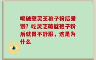 喝破壁灵芝孢子粉后爱饿？吃灵芝破壁孢子粉后就胃不舒服，这是为什么