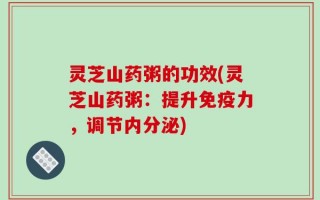 灵芝山药粥的功效(灵芝山药粥：提升免疫力，调节内分泌)