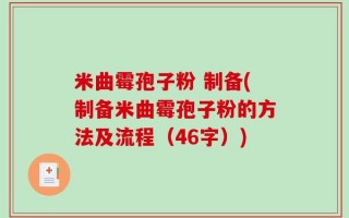 米曲霉孢子粉 制备(制备米曲霉孢子粉的方法及流程（46字）)