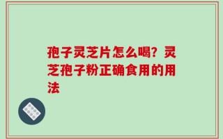 孢子灵芝片怎么喝？灵芝孢子粉正确食用的用法
