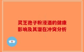 灵芝孢子粉浸酒的健康影响及其潜在冲突分析