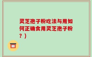 灵芝孢子粉吃法与用如何正确食用灵芝孢子粉？)