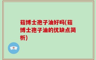 菇博士孢子油好吗(菇博士孢子油的优缺点简析)