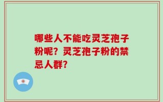 哪些人不能吃灵芝孢子粉呢？灵芝孢子粉的禁忌人群？