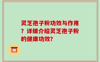 灵芝孢子粉功效与作用？详细介绍灵芝孢子粉的健康功效？