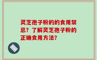 灵芝孢子粉的的食用禁忌？了解灵芝孢子粉的正确食用方法？