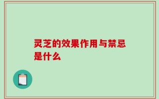 灵芝的效果作用与禁忌是什么
