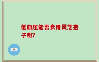 低血压能否食用灵芝孢子粉？