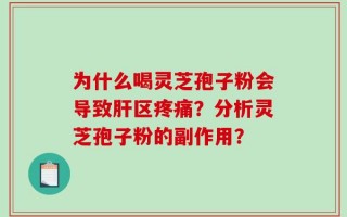 为什么喝灵芝孢子粉会导致肝区疼痛？分析灵芝孢子粉的副作用？