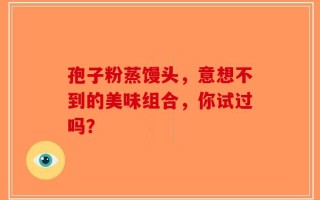 孢子粉蒸馒头，意想不到的美味组合，你试过吗？