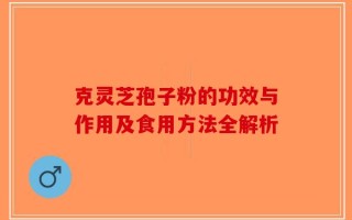 克灵芝孢子粉的功效与作用及食用方法全解析