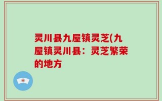 灵川县九屋镇灵芝(九屋镇灵川县：灵芝繁荣的地方
