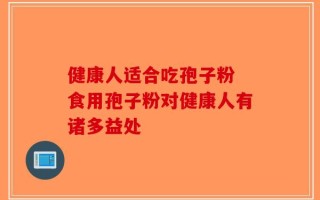 健康人适合吃孢子粉 食用孢子粉对健康人有诸多益处