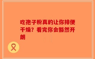 吃孢子粉真的让你排便干燥？看完你会豁然开朗