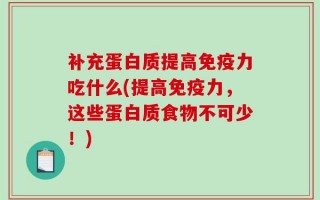 补充蛋白质提高免疫力吃什么(提高免疫力，这些蛋白质食物不可少！)