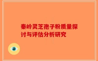 秦岭灵芝孢子粉质量探讨与评估分析研究