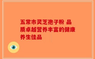 五常市灵芝孢子粉 品质卓越营养丰富的健康养生佳品