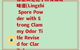 修正灵芝孢子粉有油蛤味道(Lingzhi Spore Powder with Strong Clammy Odor Title Revised for Clarity)