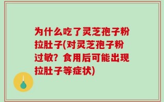 为什么吃了灵芝孢子粉拉肚子(对灵芝孢子粉过敏？食用后可能出现拉肚子等症状)