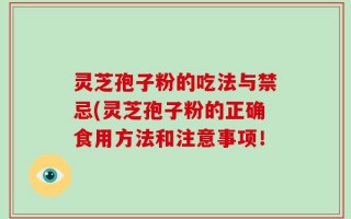 灵芝孢子粉的吃法与禁忌(灵芝孢子粉的正确食用方法和注意事项！