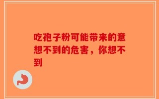 吃孢子粉可能带来的意想不到的危害，你想不到