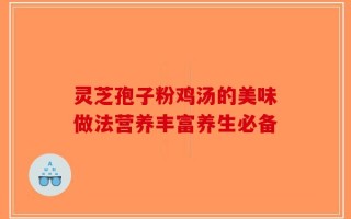 灵芝孢子粉鸡汤的美味做法营养丰富养生必备