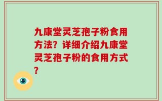 九康堂灵芝孢子粉食用方法？详细介绍九康堂灵芝孢子粉的食用方式？